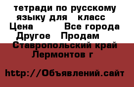 тетради по русскому языку для 5 класс › Цена ­ 400 - Все города Другое » Продам   . Ставропольский край,Лермонтов г.